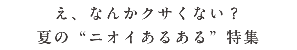 え、なんかクサくない？夏の“ニオイあるある”特集