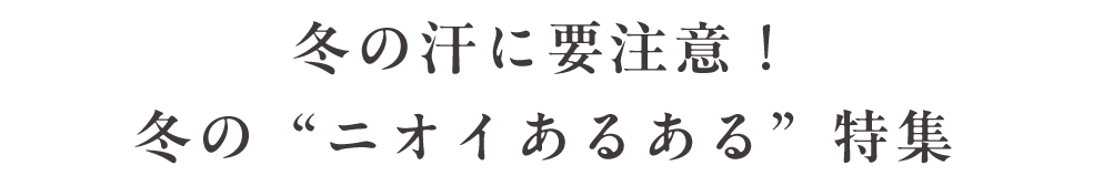 冬の汗に要注意！冬の”ニオイあるある”特集
