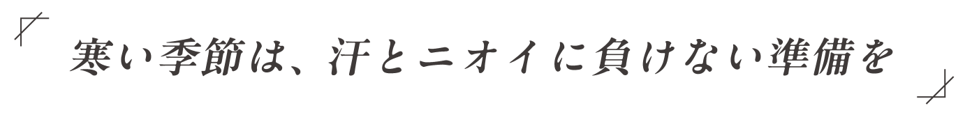 寒い季節は、汗とニオイに負けない準備を