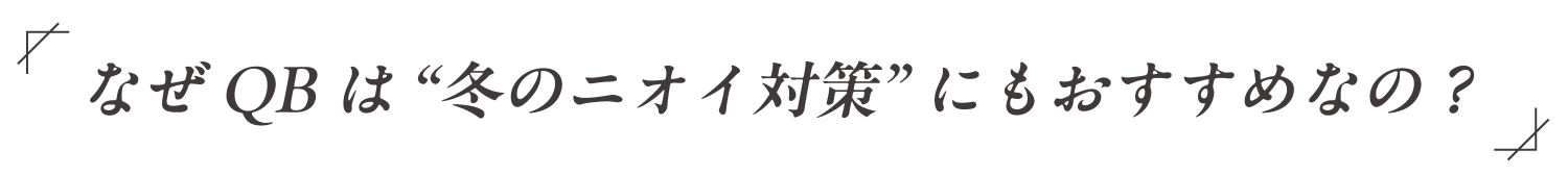 なぜQBは“冬のニオイ対策”にもおすすめなの？